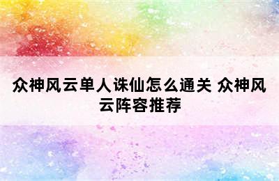 众神风云单人诛仙怎么通关 众神风云阵容推荐